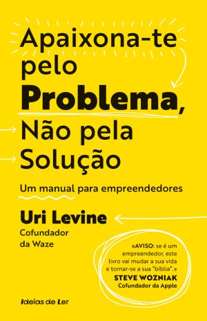 Apaixona-te pelo problema, não pela solução, Uri Levine - Porto Editora